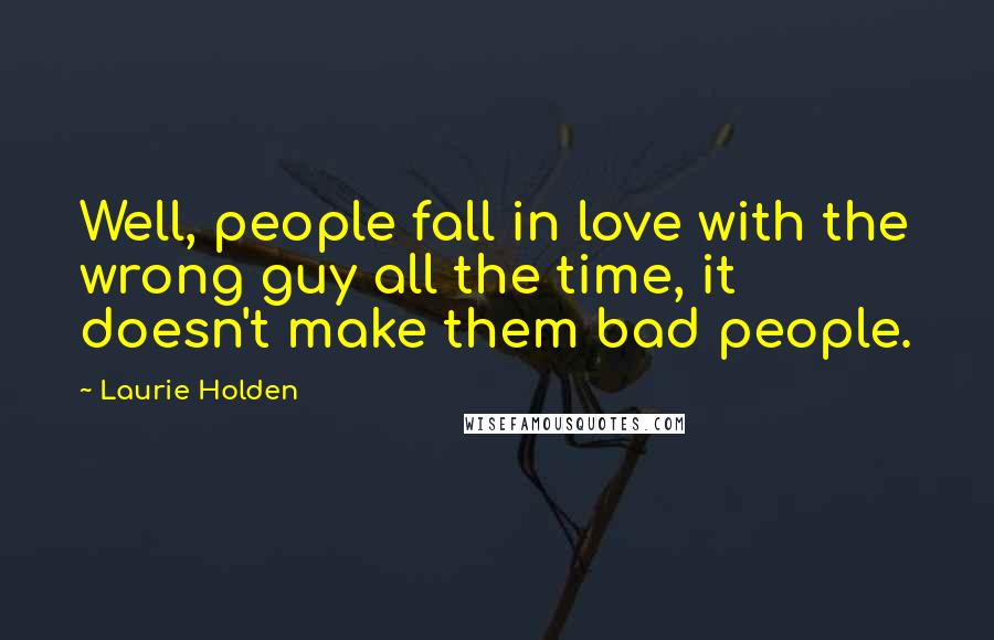 Laurie Holden Quotes: Well, people fall in love with the wrong guy all the time, it doesn't make them bad people.