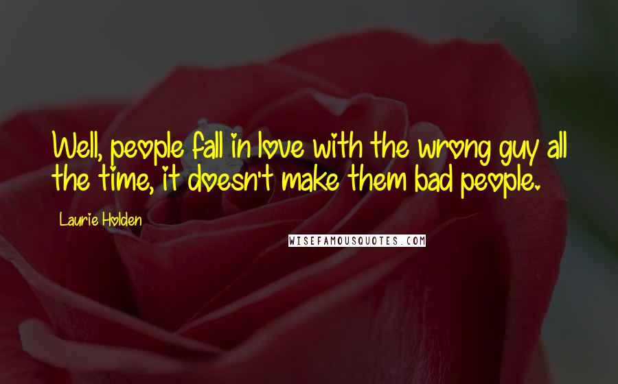 Laurie Holden Quotes: Well, people fall in love with the wrong guy all the time, it doesn't make them bad people.