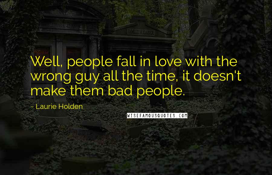 Laurie Holden Quotes: Well, people fall in love with the wrong guy all the time, it doesn't make them bad people.