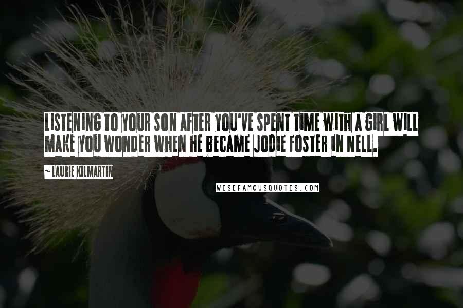 Laurie Kilmartin Quotes: Listening to your son after you've spent time with a girl will make you wonder when he became Jodie Foster in Nell.