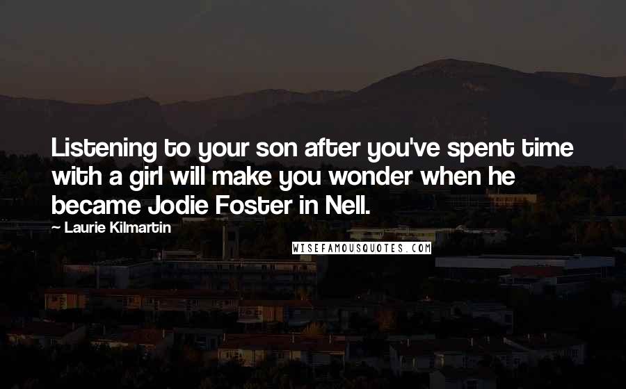 Laurie Kilmartin Quotes: Listening to your son after you've spent time with a girl will make you wonder when he became Jodie Foster in Nell.