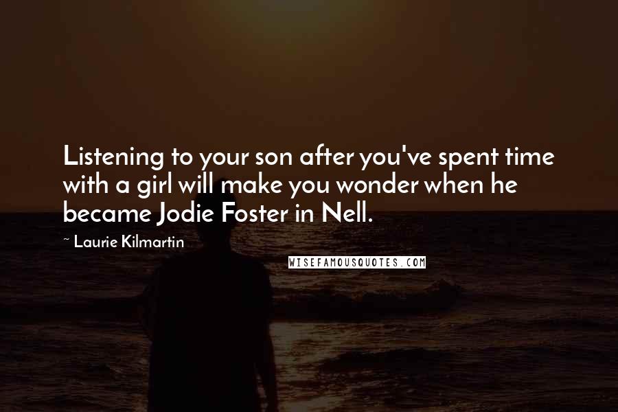 Laurie Kilmartin Quotes: Listening to your son after you've spent time with a girl will make you wonder when he became Jodie Foster in Nell.