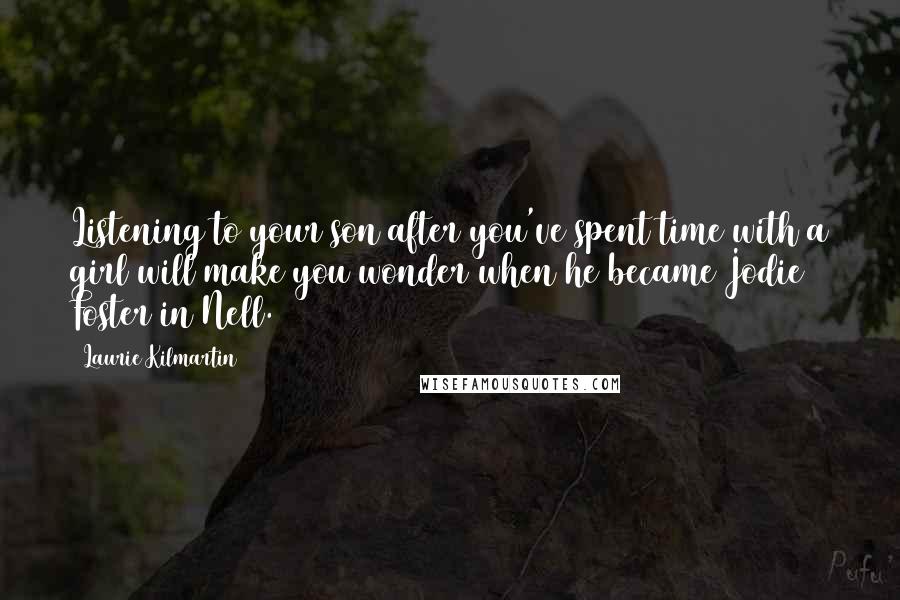 Laurie Kilmartin Quotes: Listening to your son after you've spent time with a girl will make you wonder when he became Jodie Foster in Nell.