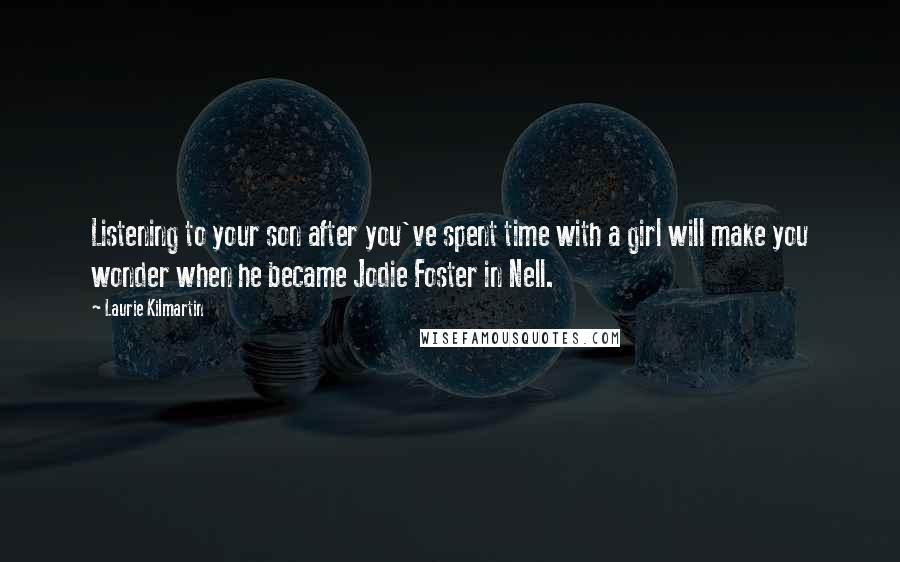 Laurie Kilmartin Quotes: Listening to your son after you've spent time with a girl will make you wonder when he became Jodie Foster in Nell.