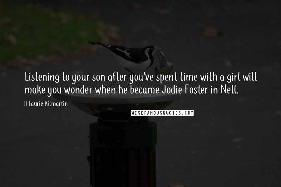 Laurie Kilmartin Quotes: Listening to your son after you've spent time with a girl will make you wonder when he became Jodie Foster in Nell.
