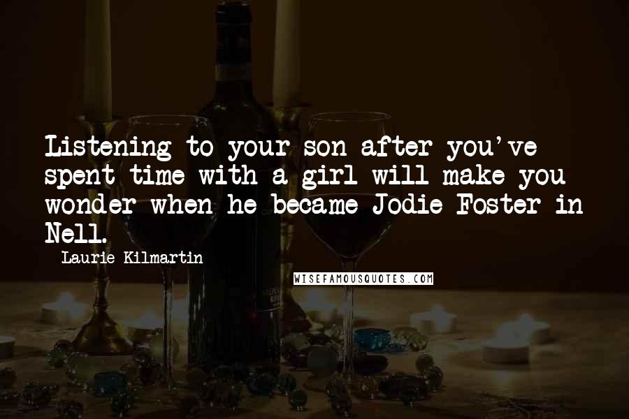 Laurie Kilmartin Quotes: Listening to your son after you've spent time with a girl will make you wonder when he became Jodie Foster in Nell.