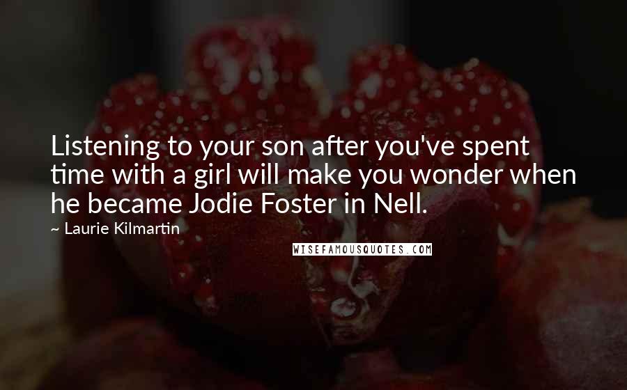 Laurie Kilmartin Quotes: Listening to your son after you've spent time with a girl will make you wonder when he became Jodie Foster in Nell.