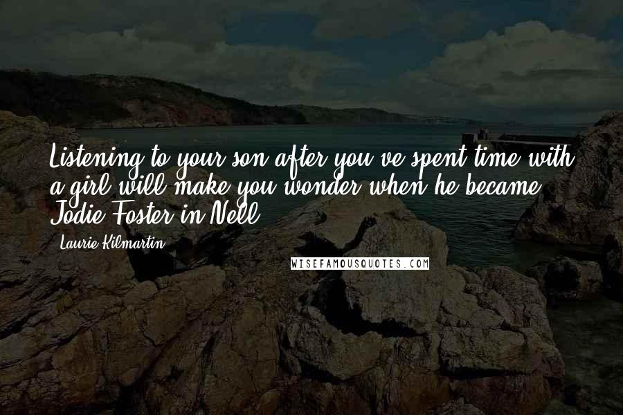 Laurie Kilmartin Quotes: Listening to your son after you've spent time with a girl will make you wonder when he became Jodie Foster in Nell.