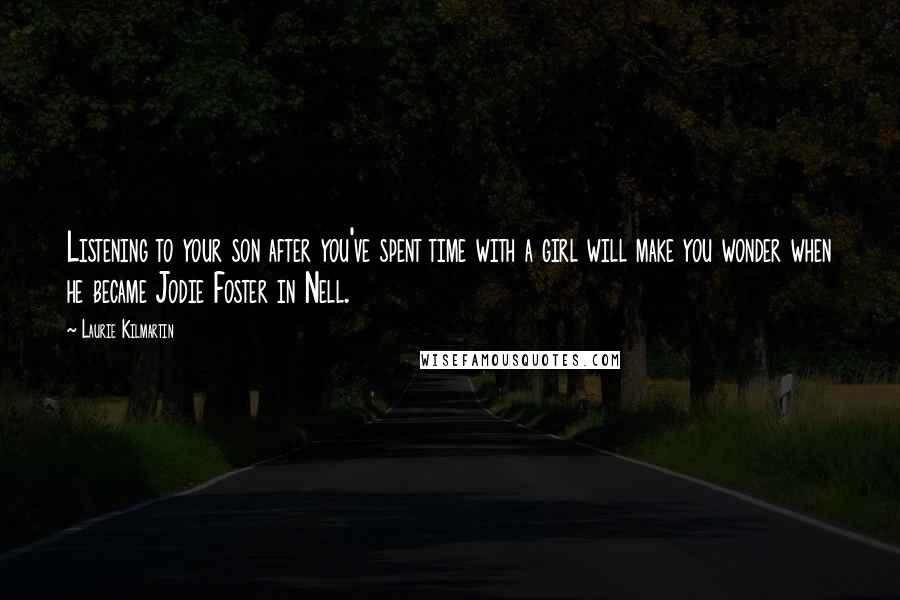 Laurie Kilmartin Quotes: Listening to your son after you've spent time with a girl will make you wonder when he became Jodie Foster in Nell.