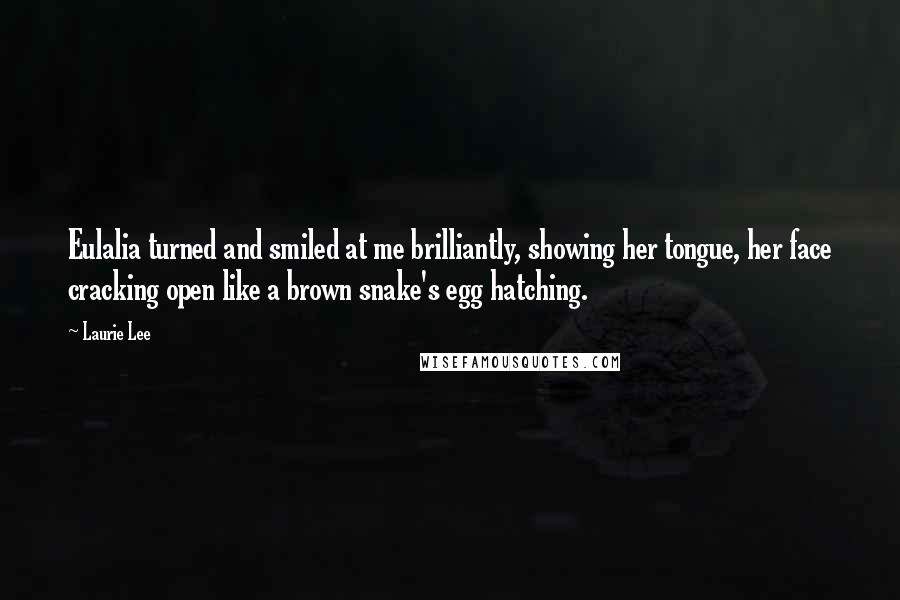 Laurie Lee Quotes: Eulalia turned and smiled at me brilliantly, showing her tongue, her face cracking open like a brown snake's egg hatching.