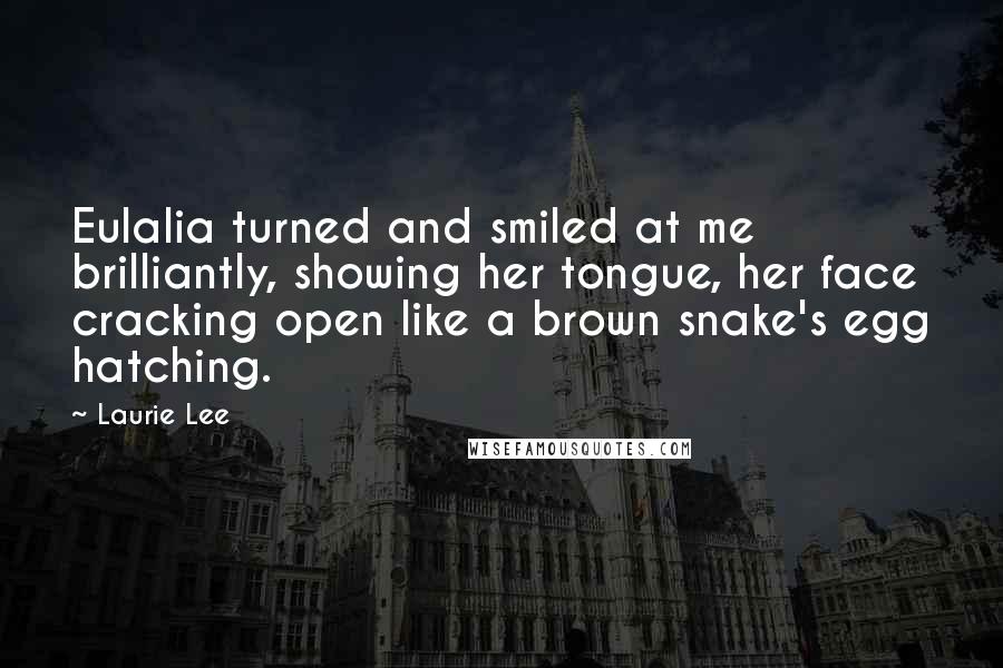 Laurie Lee Quotes: Eulalia turned and smiled at me brilliantly, showing her tongue, her face cracking open like a brown snake's egg hatching.