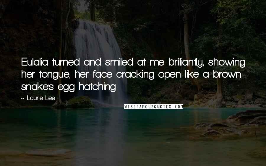 Laurie Lee Quotes: Eulalia turned and smiled at me brilliantly, showing her tongue, her face cracking open like a brown snake's egg hatching.