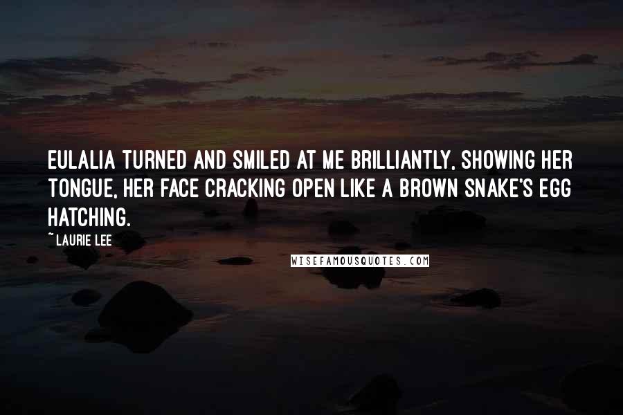 Laurie Lee Quotes: Eulalia turned and smiled at me brilliantly, showing her tongue, her face cracking open like a brown snake's egg hatching.