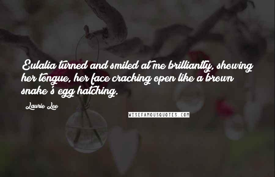 Laurie Lee Quotes: Eulalia turned and smiled at me brilliantly, showing her tongue, her face cracking open like a brown snake's egg hatching.