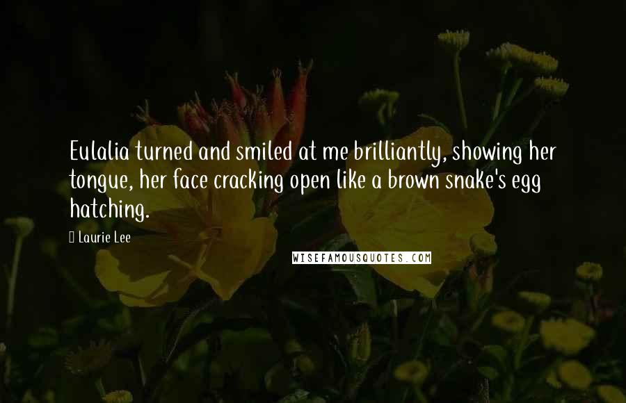 Laurie Lee Quotes: Eulalia turned and smiled at me brilliantly, showing her tongue, her face cracking open like a brown snake's egg hatching.