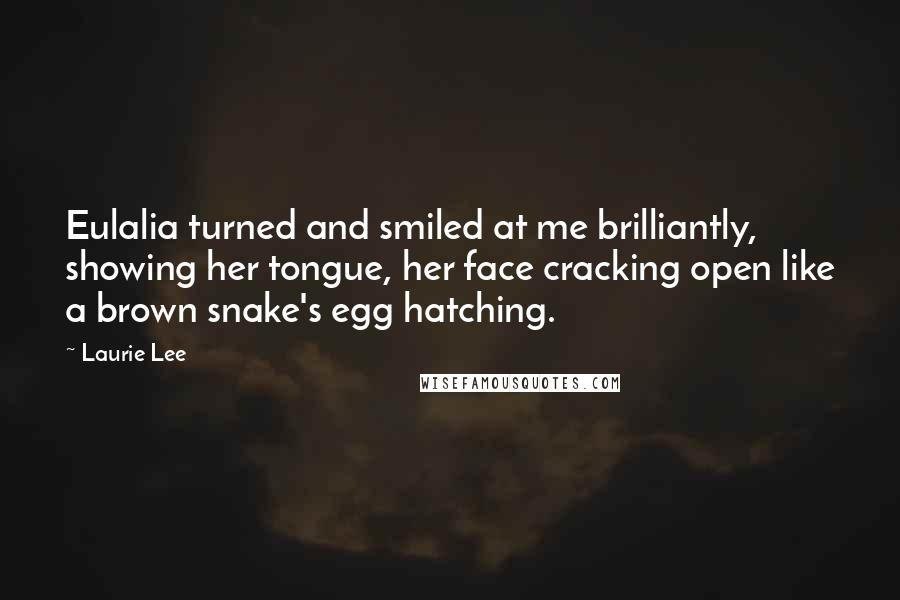 Laurie Lee Quotes: Eulalia turned and smiled at me brilliantly, showing her tongue, her face cracking open like a brown snake's egg hatching.