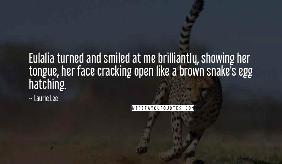 Laurie Lee Quotes: Eulalia turned and smiled at me brilliantly, showing her tongue, her face cracking open like a brown snake's egg hatching.