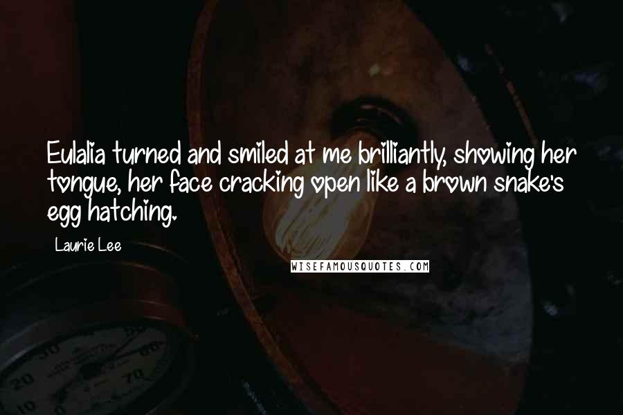 Laurie Lee Quotes: Eulalia turned and smiled at me brilliantly, showing her tongue, her face cracking open like a brown snake's egg hatching.