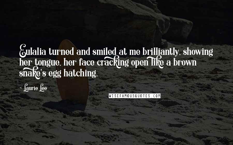 Laurie Lee Quotes: Eulalia turned and smiled at me brilliantly, showing her tongue, her face cracking open like a brown snake's egg hatching.