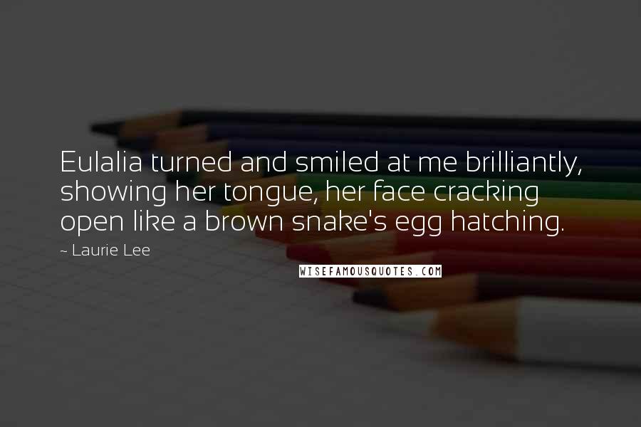 Laurie Lee Quotes: Eulalia turned and smiled at me brilliantly, showing her tongue, her face cracking open like a brown snake's egg hatching.