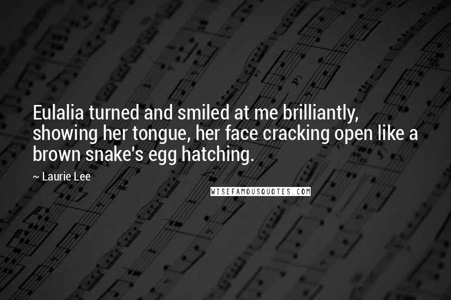 Laurie Lee Quotes: Eulalia turned and smiled at me brilliantly, showing her tongue, her face cracking open like a brown snake's egg hatching.