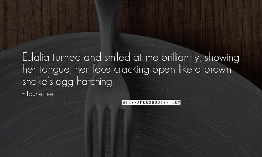 Laurie Lee Quotes: Eulalia turned and smiled at me brilliantly, showing her tongue, her face cracking open like a brown snake's egg hatching.