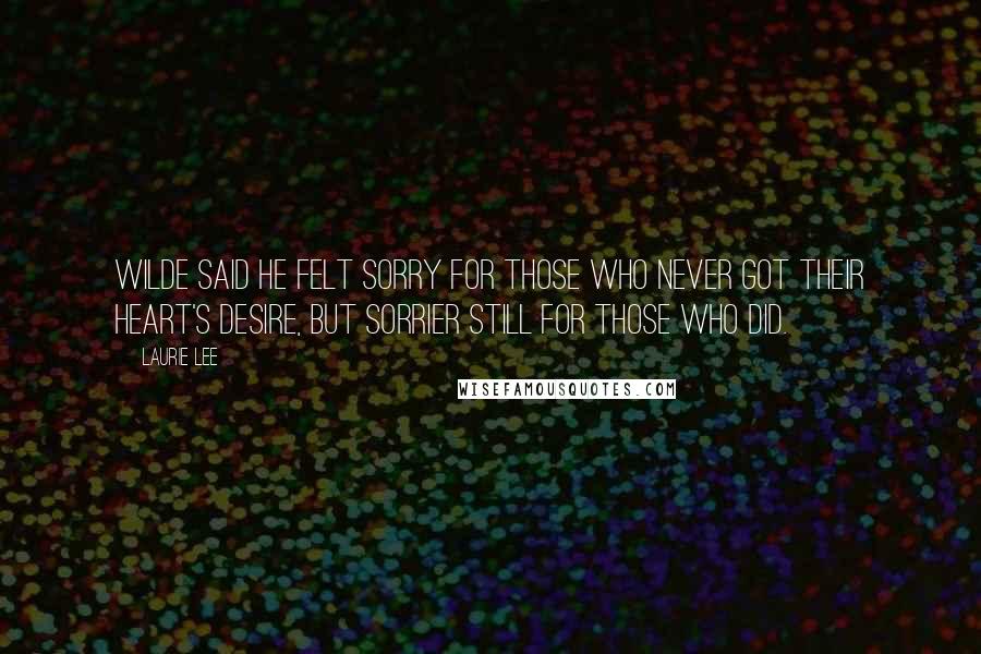 Laurie Lee Quotes: Wilde said he felt sorry for those who never got their heart's desire, but sorrier still for those who did.