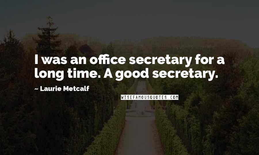 Laurie Metcalf Quotes: I was an office secretary for a long time. A good secretary.