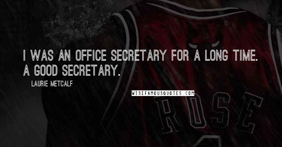 Laurie Metcalf Quotes: I was an office secretary for a long time. A good secretary.