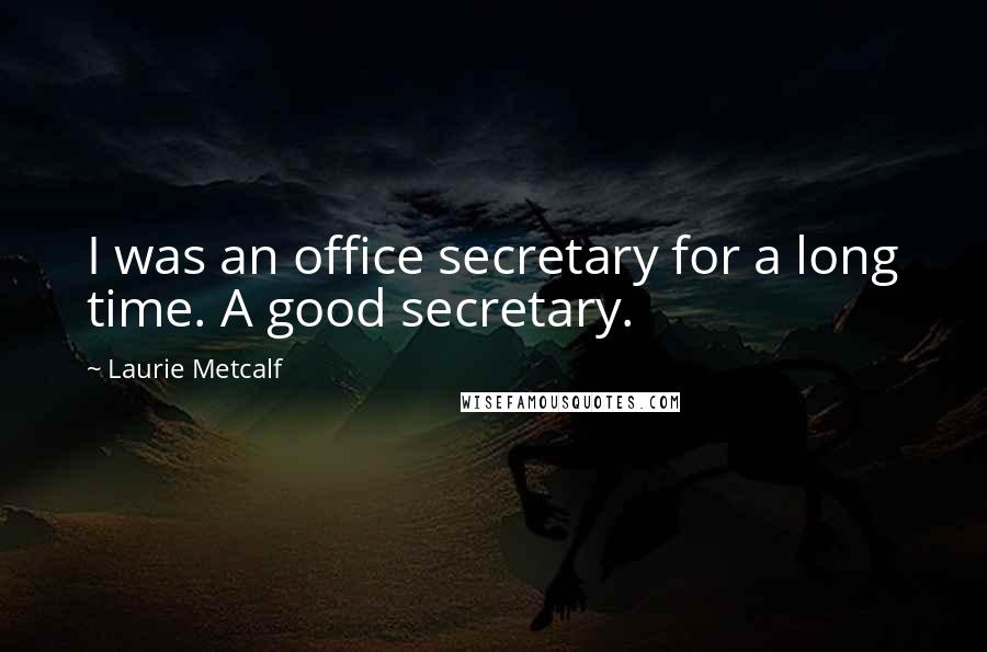 Laurie Metcalf Quotes: I was an office secretary for a long time. A good secretary.