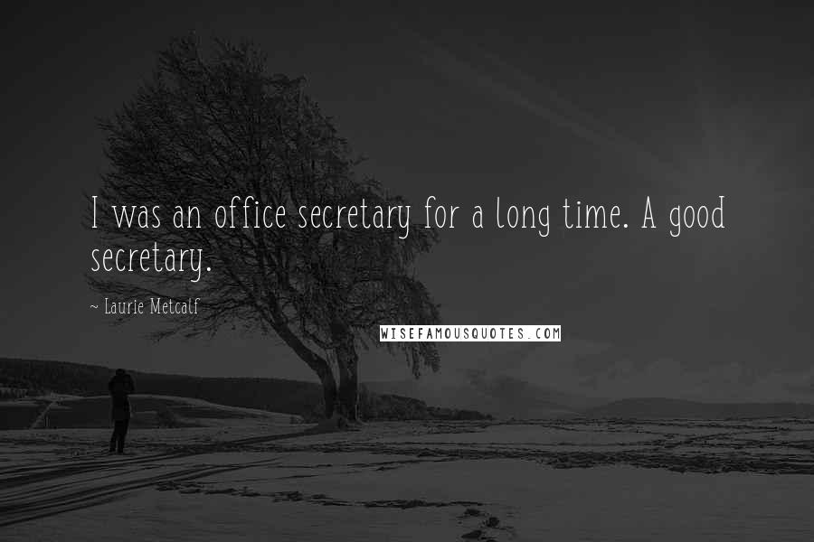 Laurie Metcalf Quotes: I was an office secretary for a long time. A good secretary.