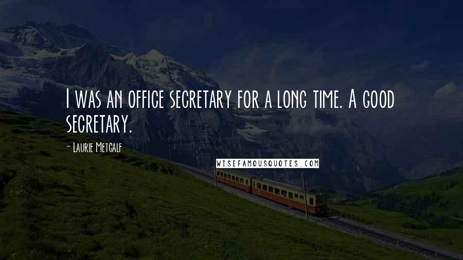Laurie Metcalf Quotes: I was an office secretary for a long time. A good secretary.