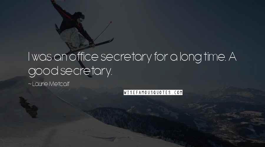 Laurie Metcalf Quotes: I was an office secretary for a long time. A good secretary.
