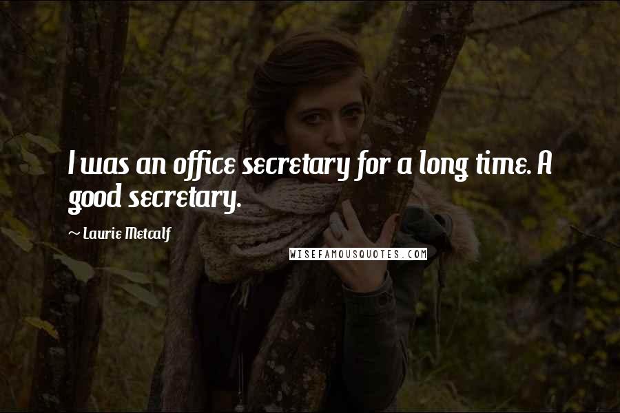 Laurie Metcalf Quotes: I was an office secretary for a long time. A good secretary.