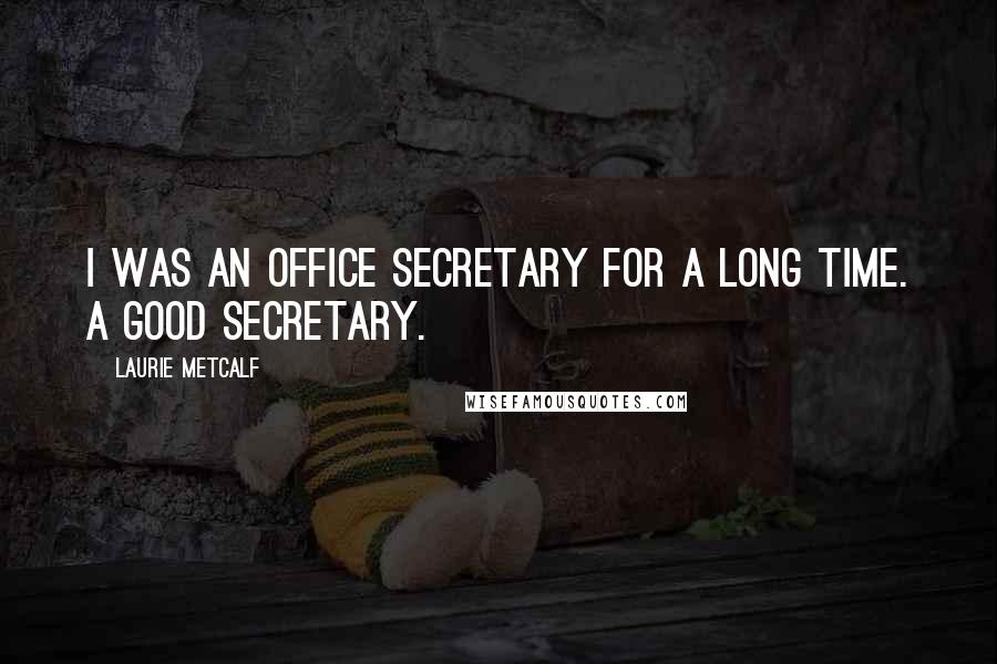 Laurie Metcalf Quotes: I was an office secretary for a long time. A good secretary.