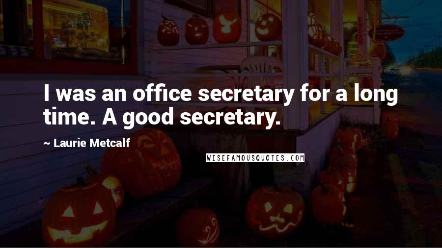 Laurie Metcalf Quotes: I was an office secretary for a long time. A good secretary.