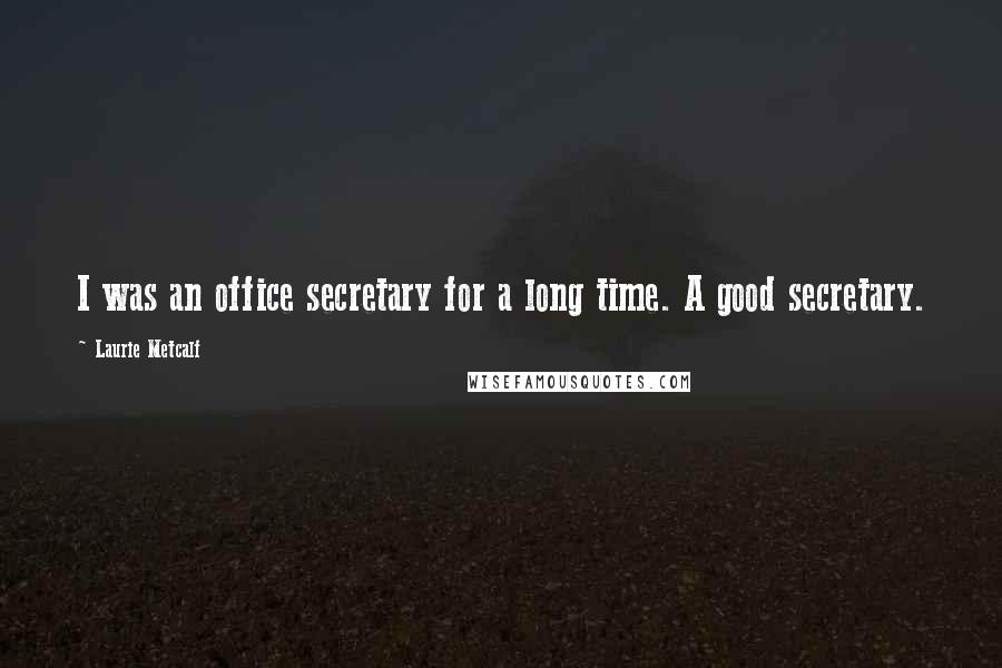 Laurie Metcalf Quotes: I was an office secretary for a long time. A good secretary.