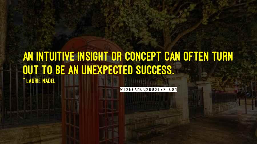 Laurie Nadel Quotes: An intuitive insight or concept can often turn out to be an unexpected success.