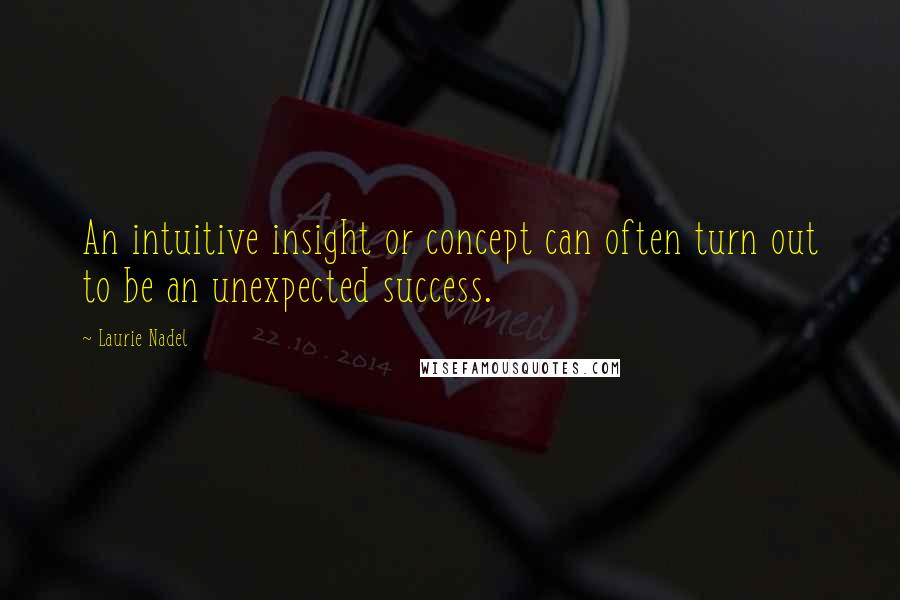 Laurie Nadel Quotes: An intuitive insight or concept can often turn out to be an unexpected success.