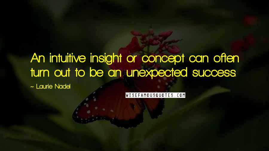 Laurie Nadel Quotes: An intuitive insight or concept can often turn out to be an unexpected success.