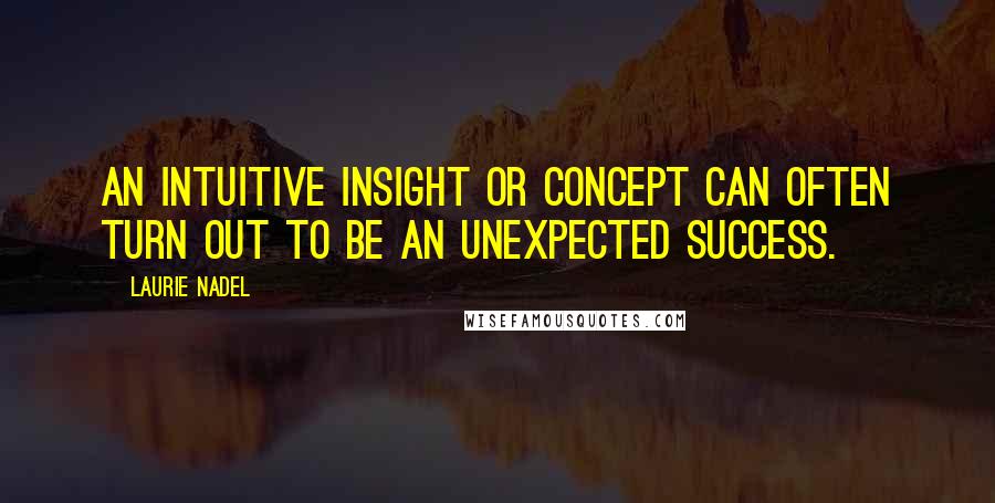 Laurie Nadel Quotes: An intuitive insight or concept can often turn out to be an unexpected success.