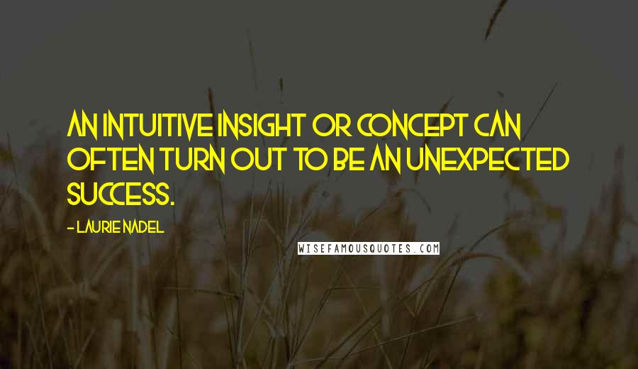 Laurie Nadel Quotes: An intuitive insight or concept can often turn out to be an unexpected success.