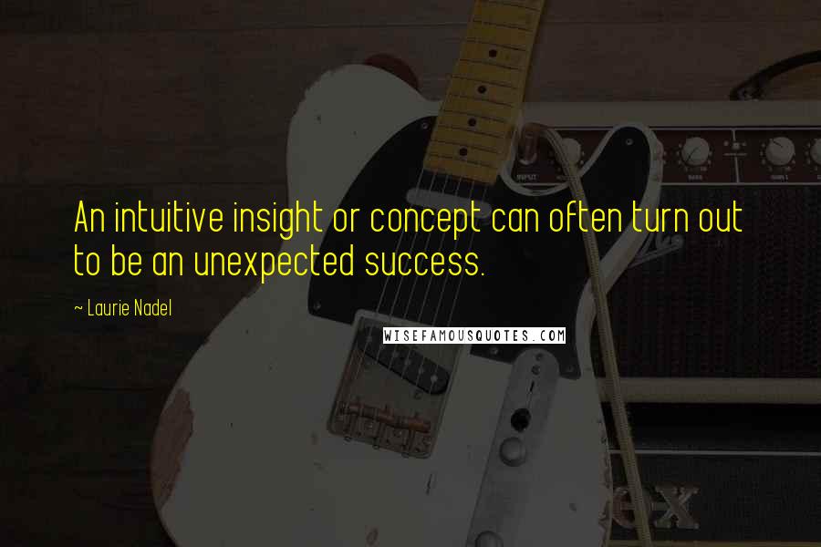 Laurie Nadel Quotes: An intuitive insight or concept can often turn out to be an unexpected success.