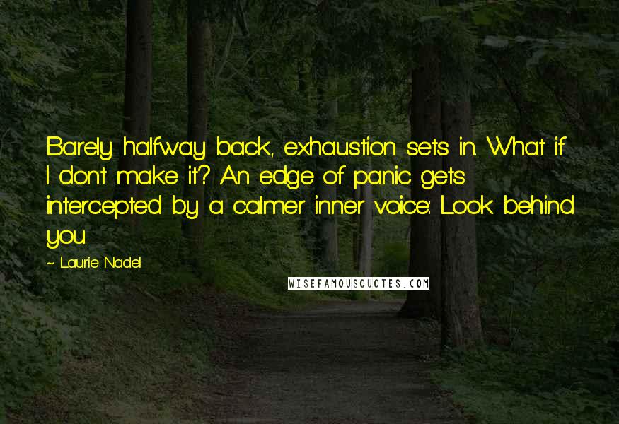 Laurie Nadel Quotes: Barely halfway back, exhaustion sets in. What if I don't make it? An edge of panic gets intercepted by a calmer inner voice: Look behind you.