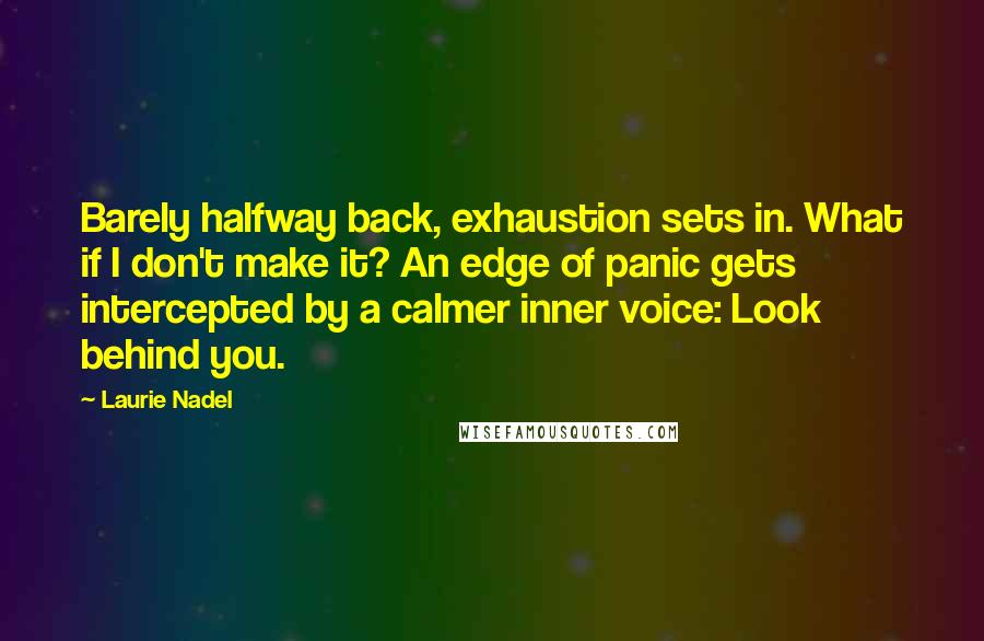 Laurie Nadel Quotes: Barely halfway back, exhaustion sets in. What if I don't make it? An edge of panic gets intercepted by a calmer inner voice: Look behind you.