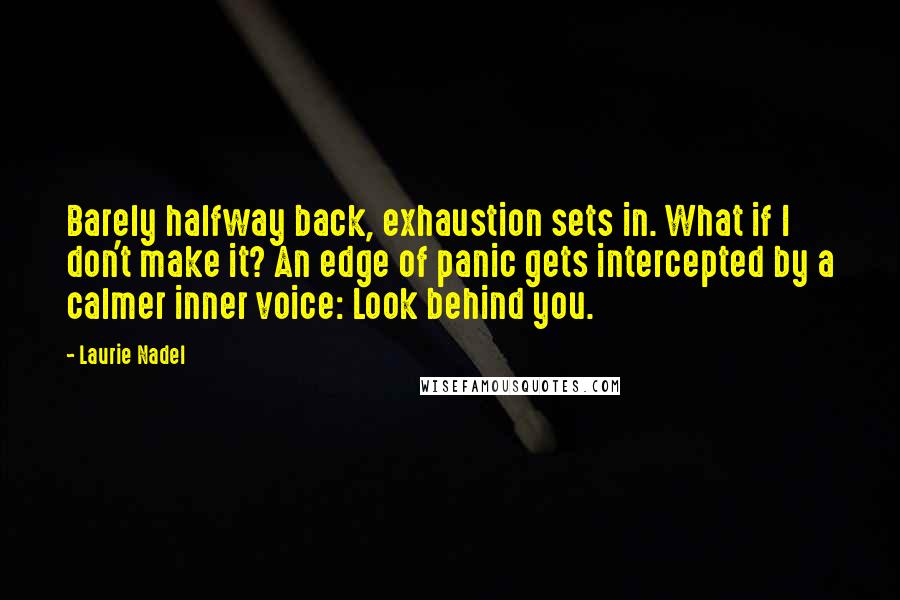 Laurie Nadel Quotes: Barely halfway back, exhaustion sets in. What if I don't make it? An edge of panic gets intercepted by a calmer inner voice: Look behind you.