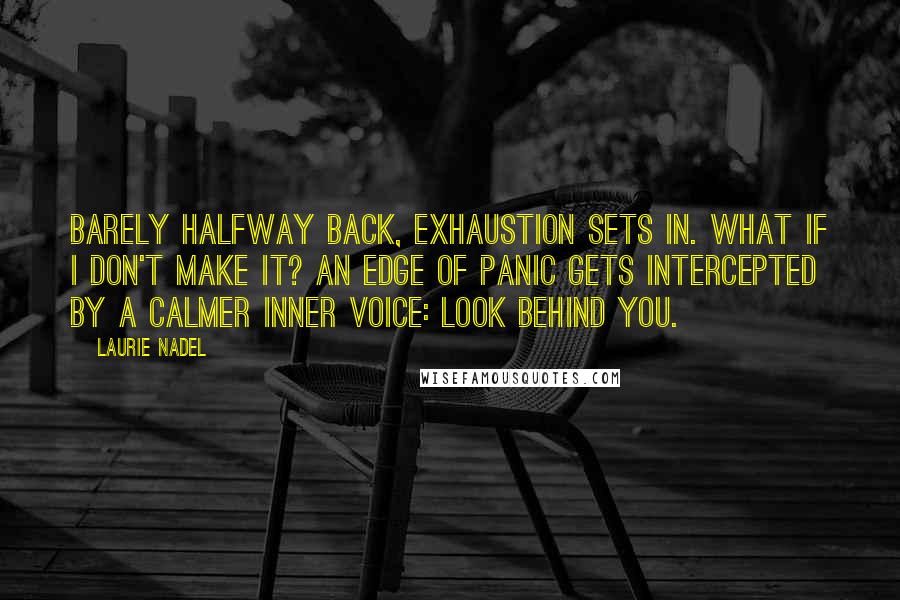 Laurie Nadel Quotes: Barely halfway back, exhaustion sets in. What if I don't make it? An edge of panic gets intercepted by a calmer inner voice: Look behind you.