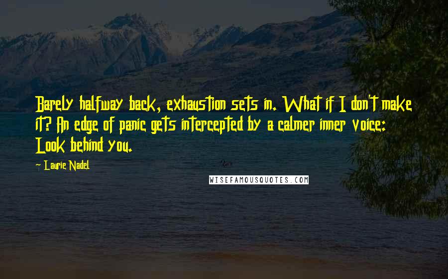 Laurie Nadel Quotes: Barely halfway back, exhaustion sets in. What if I don't make it? An edge of panic gets intercepted by a calmer inner voice: Look behind you.