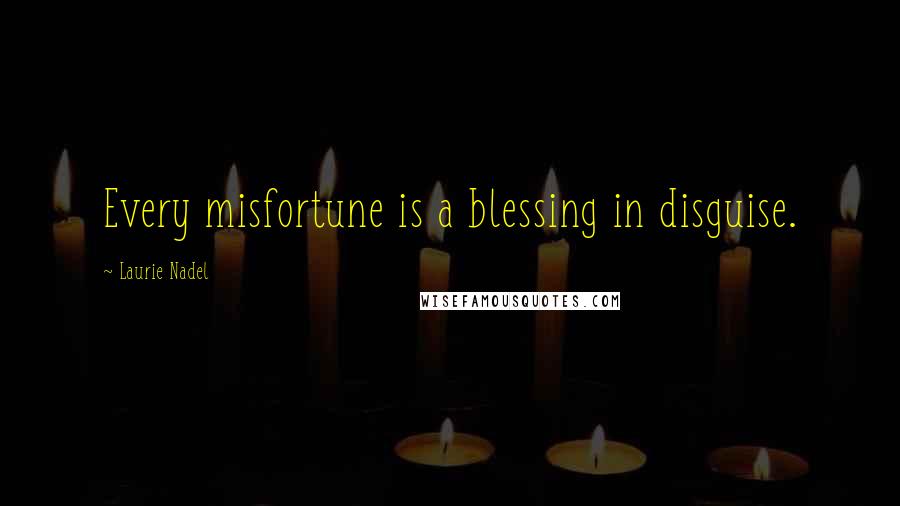 Laurie Nadel Quotes: Every misfortune is a blessing in disguise.