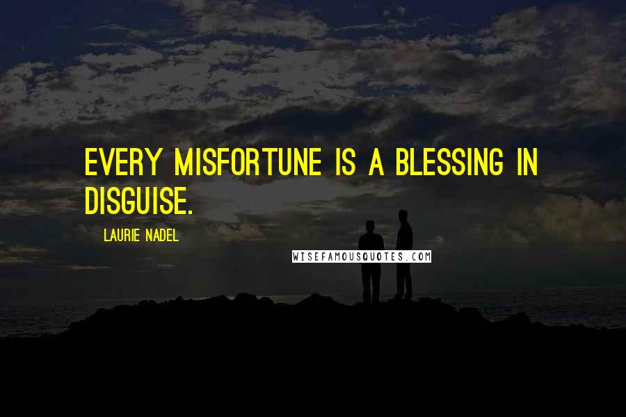 Laurie Nadel Quotes: Every misfortune is a blessing in disguise.